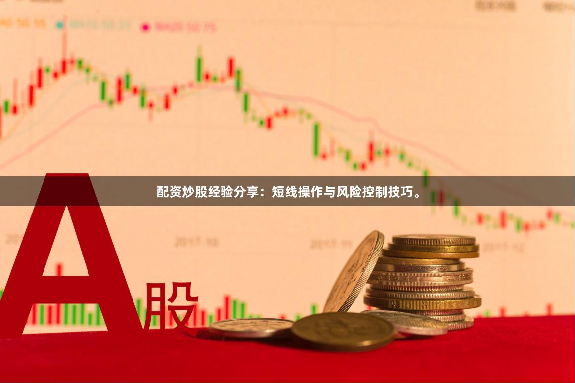配资炒股经验分享：短线操作与风险控制技巧。