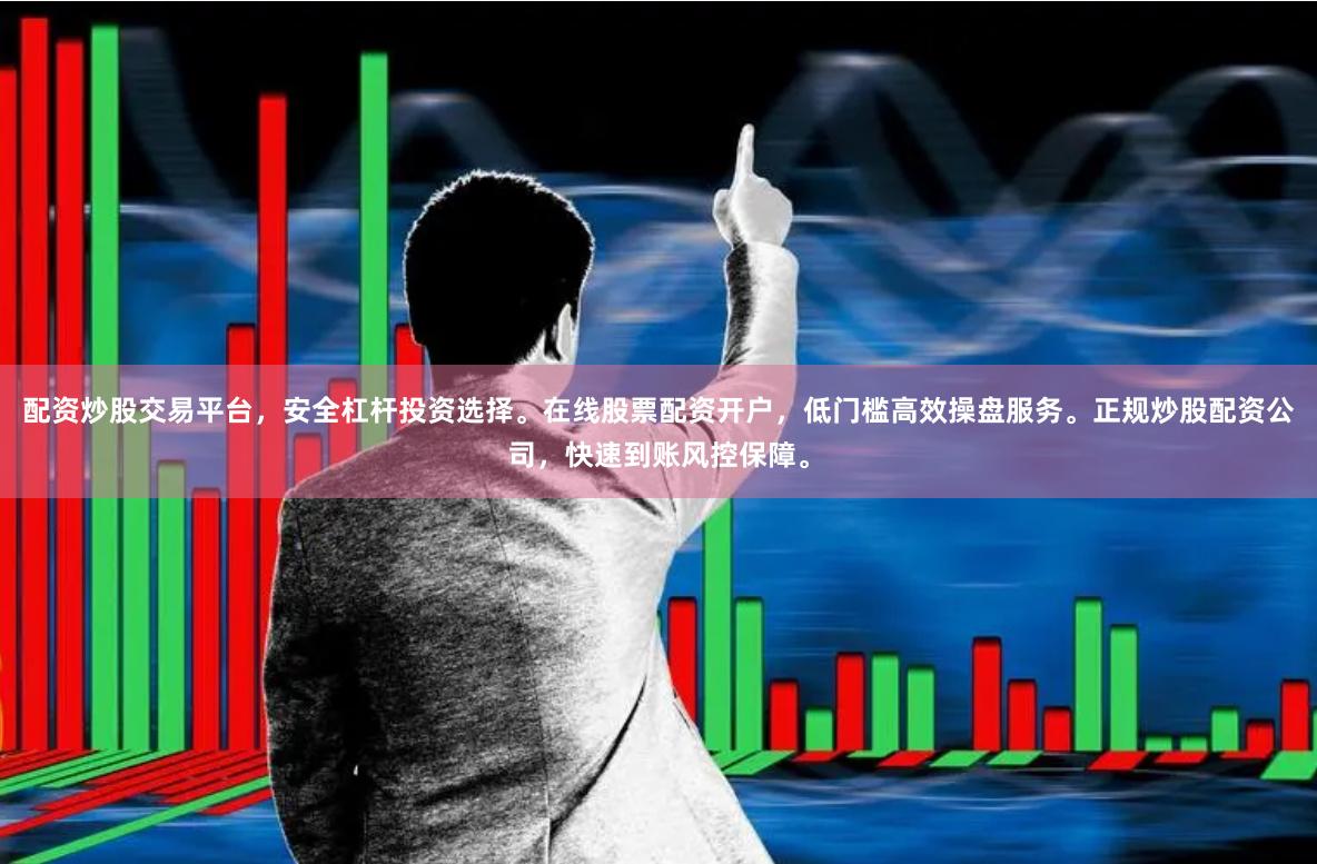 配资炒股交易平台，安全杠杆投资选择。在线股票配资开户，低门槛高效操盘服务。正规炒股配资公司，快速到账风控保障。