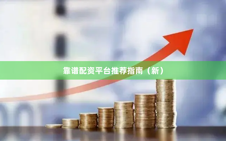靠谱配资平台推荐指南（新）