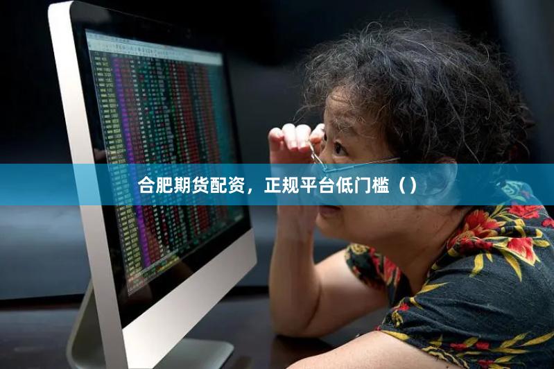 合肥期货配资,正规平台低门槛()