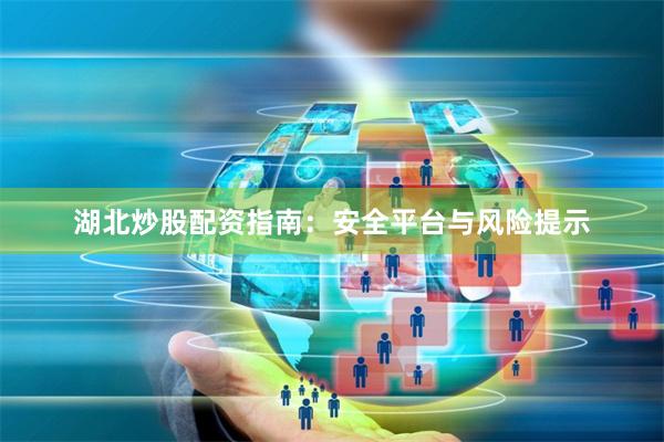 湖北炒股配资指南：安全平台与风险提示