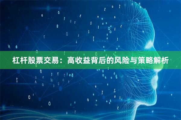 杠杆股票交易：高收益背后的风险与策略解析