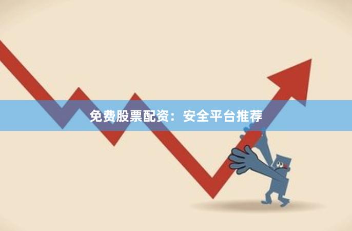 免费股票配资：安全平台推荐