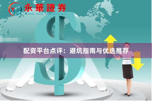 配资平台点评：避坑指南与优选推荐