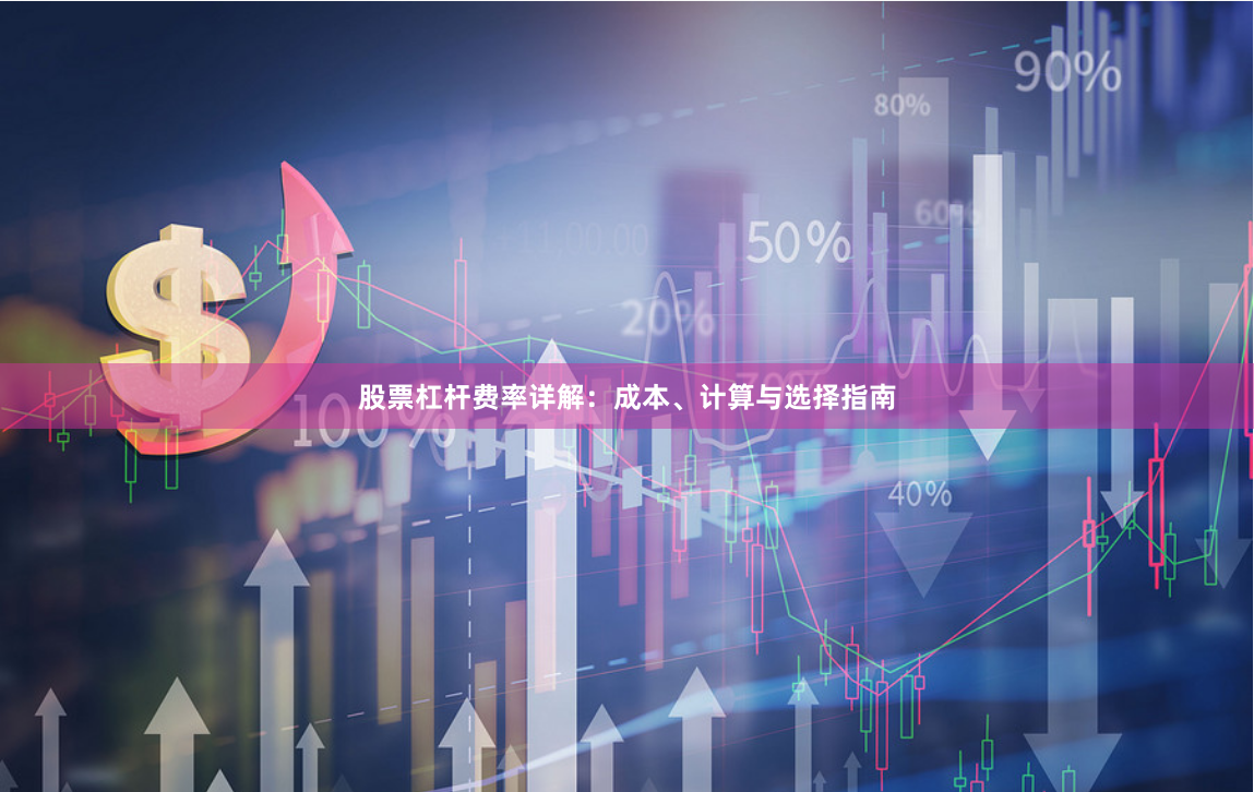 股票杠杆费率详解：成本、计算与选择指南