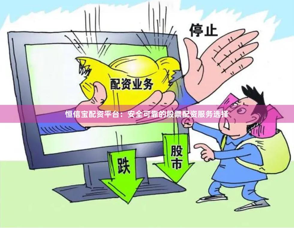 恒信宝配资平台：安全可靠的股票配资服务选择