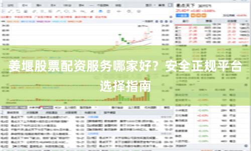 姜堰股票配资服务哪家好？安全正规平台选择指南