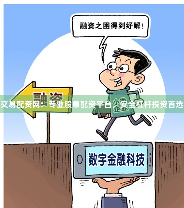 交易配资网：专业股票配资平台，安全杠杆投资首选