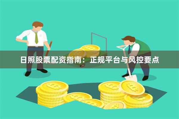 日照股票配资指南：正规平台与风控要点