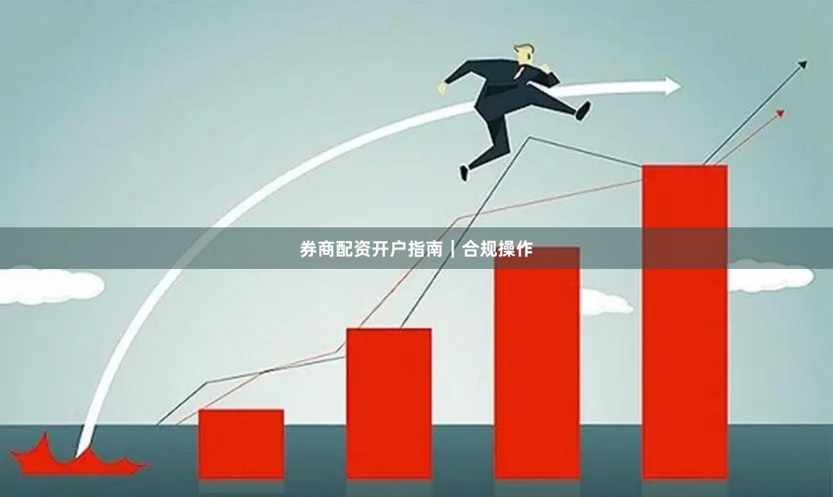 券商配资开户指南｜合规操作